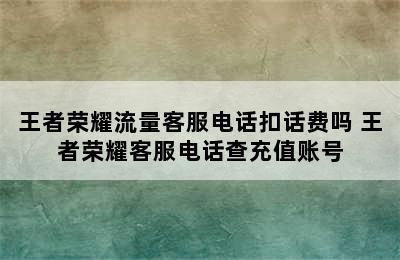 王者荣耀流量客服电话扣话费吗 王者荣耀客服电话查充值账号